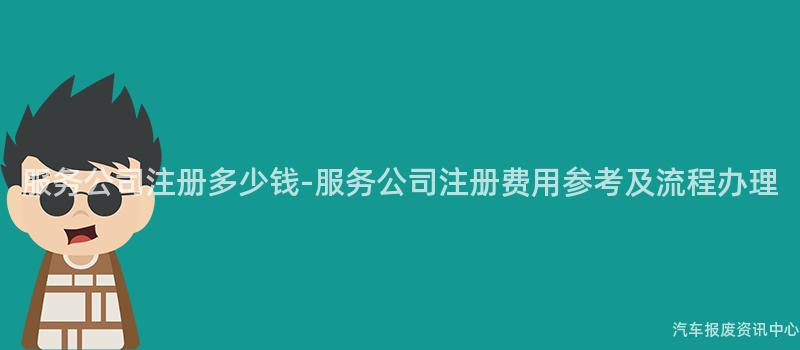 服务公司注册多少钱-服务公司注册费用参考及流程办理