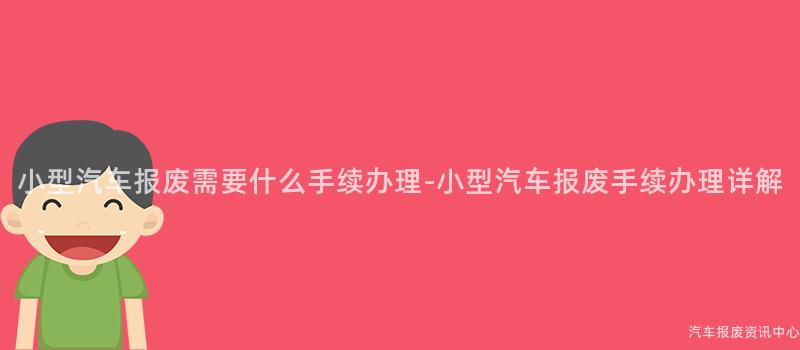 小型汽车报废需要什么手续办理-小型汽车报废手续办理详解