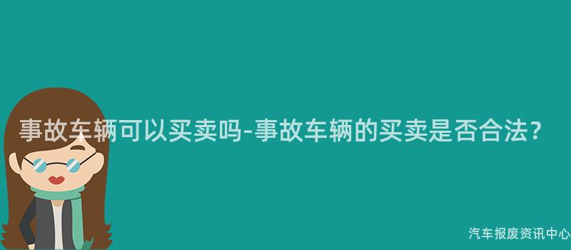 事故车辆可以买卖吗-事故车辆的买卖是否合法？