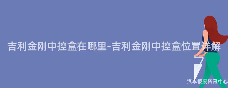 吉利金刚中控盒在哪里-吉利金刚中控盒位置详解