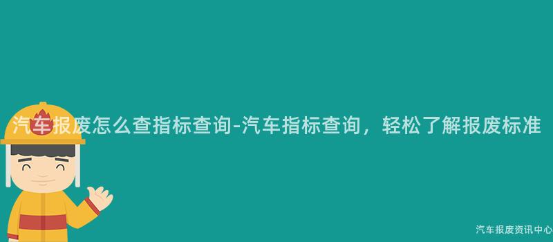 汽车报废怎么查指标查询-汽车指标查询，轻松了解报废标准