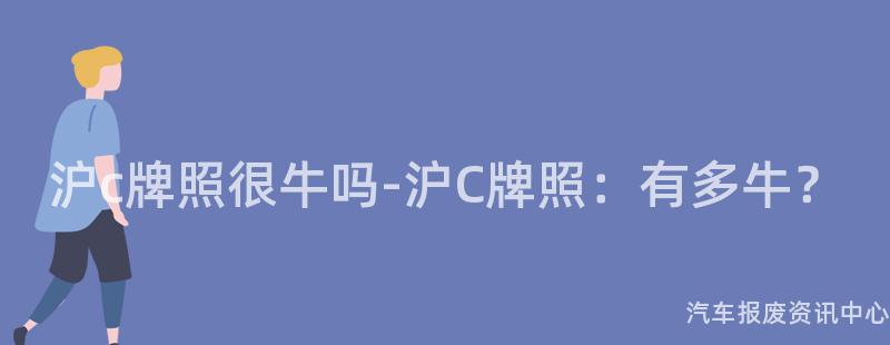 沪c牌照很牛吗-沪C牌照：有多牛？
