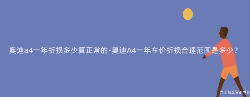 奥迪a4一年折损多少算正常的-奥迪A4一年车价折损合理范围是多少？