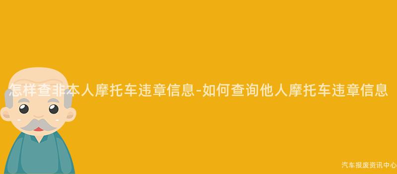 怎样查非本人摩托车违章信息-如何查询他人摩托车违章信息