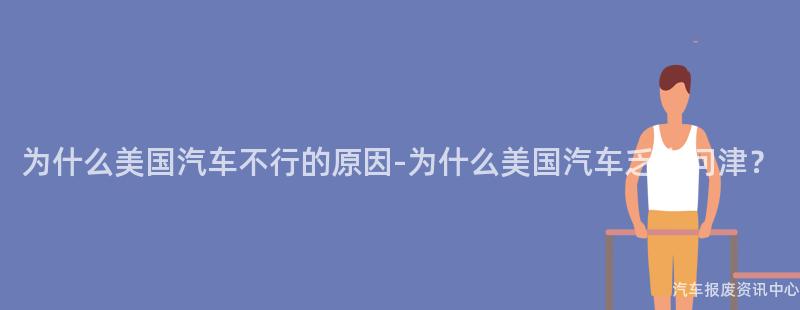 为什么美国汽车不行的原因-为什么美国汽车乏人问津？