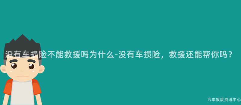 没有车损险不能救援吗为什么-没有车损险，救援还能帮你吗？