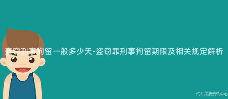 盗窃刑事拘留一般多少天-盗窃罪刑事拘留期限及相关规定解析