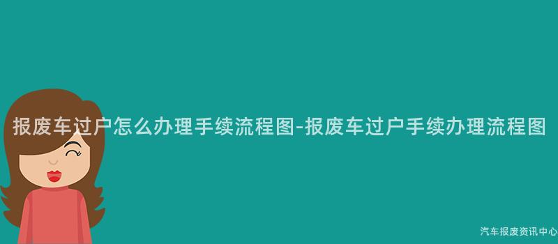 报废车过户怎么办理手续流程图-报废车过户手续办理流程图