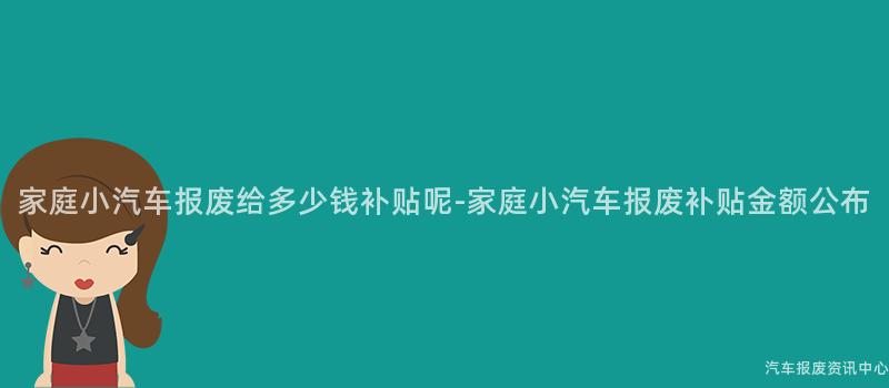 家庭小汽车报废给多少钱补贴呢-家庭小汽车报废补贴金额公布