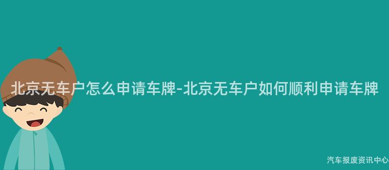 北京无车户怎么申请车牌-北京无车户如何顺利申请车牌