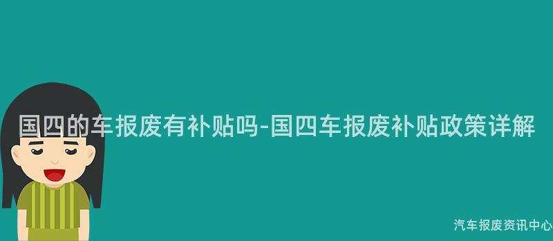 国四的车报废有补贴吗-国四车报废补贴政策详解