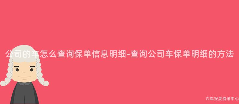 公司的车怎么查询保单信息明细-查询公司车保单明细的方法