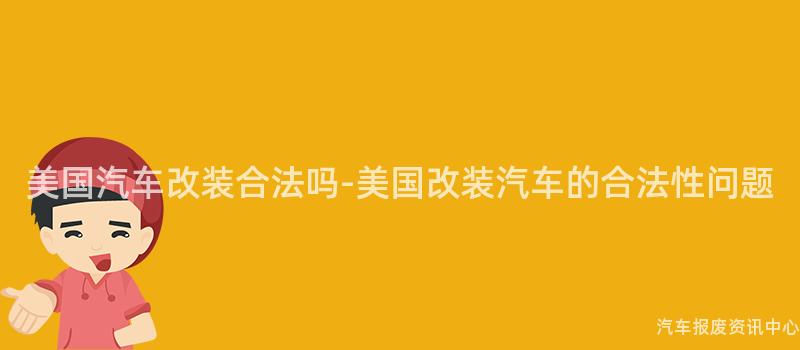 美国汽车改装合法吗-美国改装汽车的合法性问题