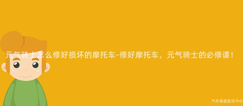 元气骑士怎么修好损坏的摩托车-修好摩托车，元气骑士的必修课！