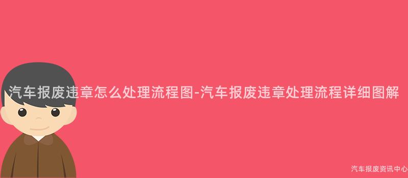 汽车报废违章怎么处理流程图-汽车报废违章处理流程详细图解