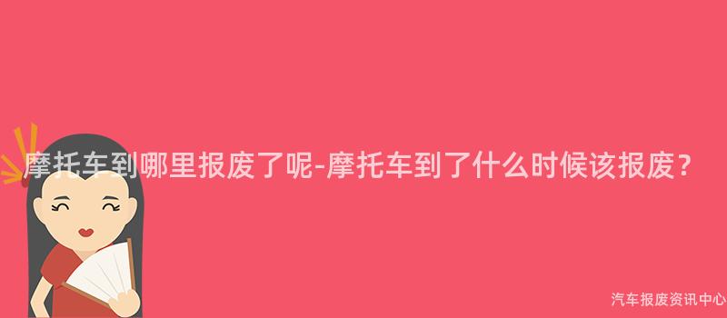 摩托车到哪里报废了呢-摩托车到了什么时候该报废？