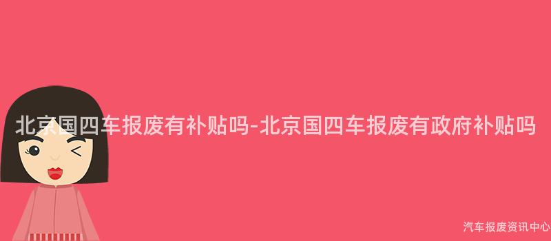 北京国四车报废有补贴吗-北京国四车报废有政府补贴吗