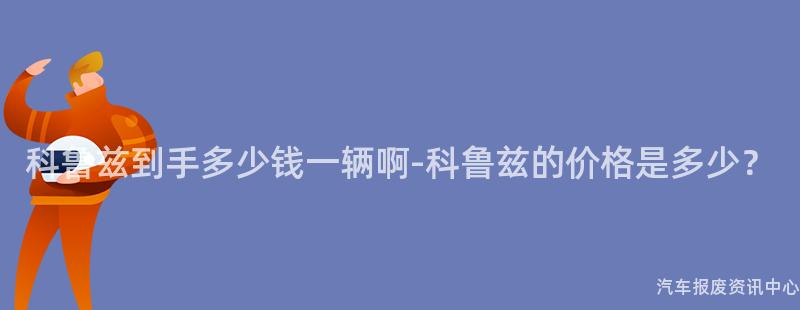 科鲁兹到手多少钱一辆啊-科鲁兹的价格是多少？