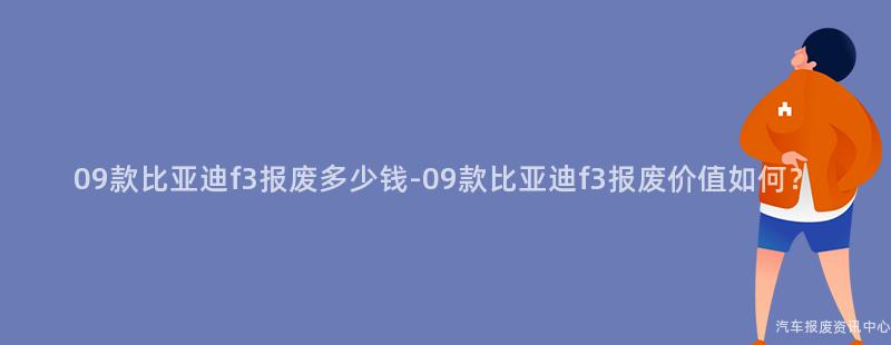 09款比亚迪f3报废多少钱-09款比亚迪f3报废价值如何？