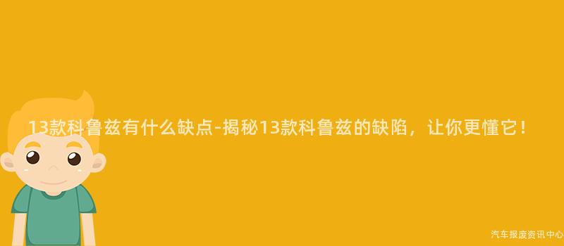 13款科鲁兹有什么缺点-揭秘13款科鲁兹的缺陷，让你更懂它！