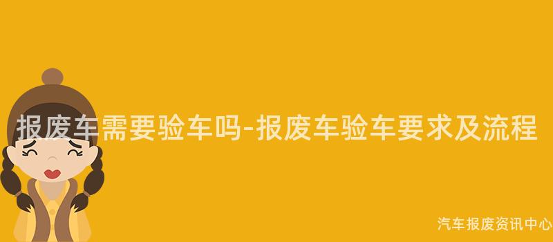 报废车需要验车吗-报废车验车要求及流程
