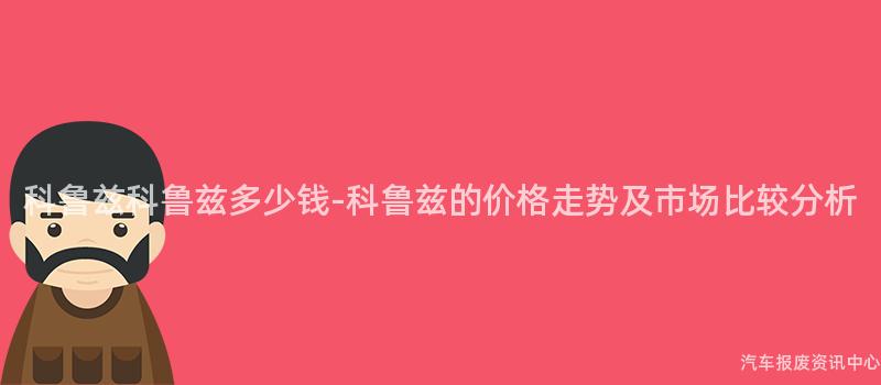 科鲁兹科鲁兹多少钱-科鲁兹的价格走势及市场比较分析