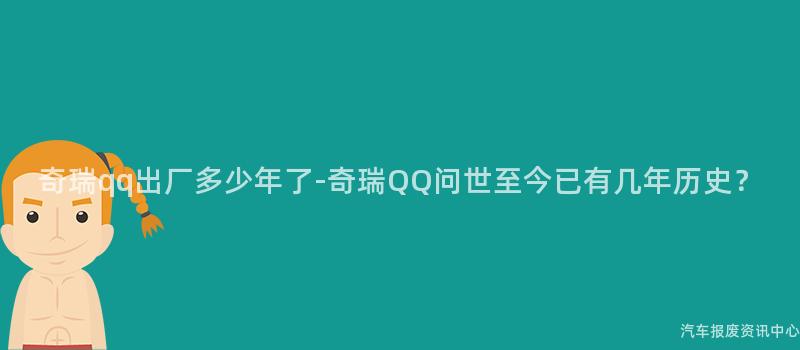 奇瑞qq出厂多少年了-奇瑞QQ问世至今已有几年历史？