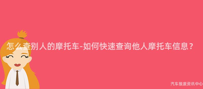 怎么查别人的摩托车-如何快速查询他人摩托车信息？
