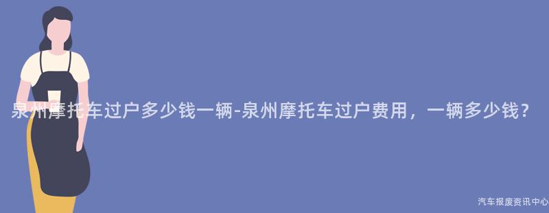 泉州摩托车过户多少钱一辆-泉州摩托车过户费用，一辆多少钱？