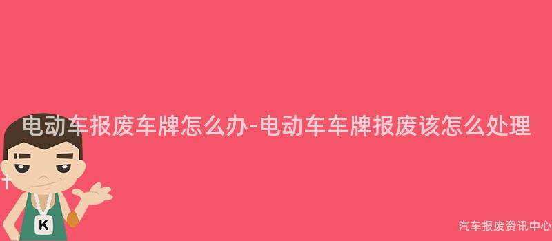 电动车报废车牌怎么办-电动车车牌报废该怎么处理