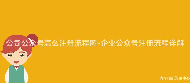 公司公众号怎么注册流程图-企业公众号注册流程详解