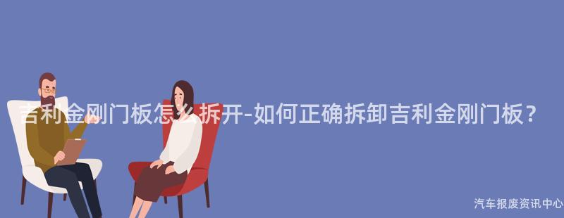 吉利金刚门板怎么拆开-如何正确拆卸吉利金刚门板？