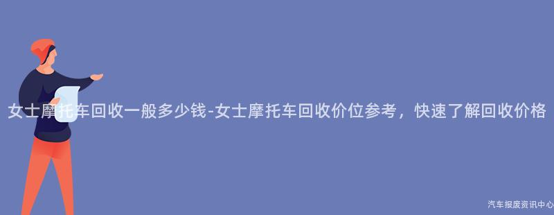 女士摩托车回收一般多少钱-女士摩托车回收价位参考，快速了解回收价格