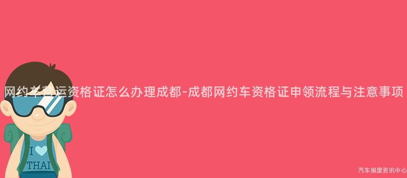 网约车营运资格证怎么办理成都-成都网约车资格证申领流程与注意事项