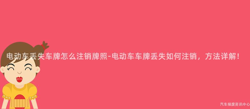 电动车丢失车牌怎么注销牌照-电动车车牌丢失如何注销，方法详解！