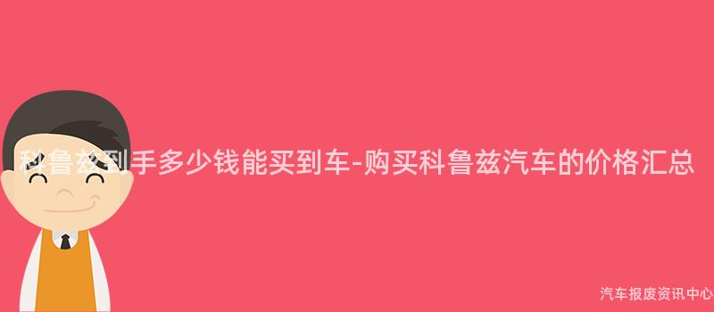科鲁兹到手多少钱能买到车-购买科鲁兹汽车的价格汇总