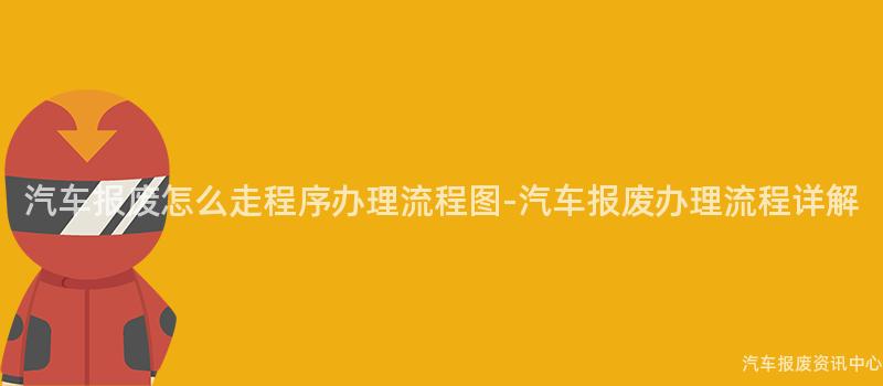 汽车报废怎么走程序办理流程图-汽车报废办理流程详解