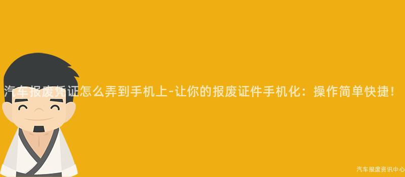 汽车报废凭证怎么弄到手机上-让你的报废证件手机化：操作简单快捷！