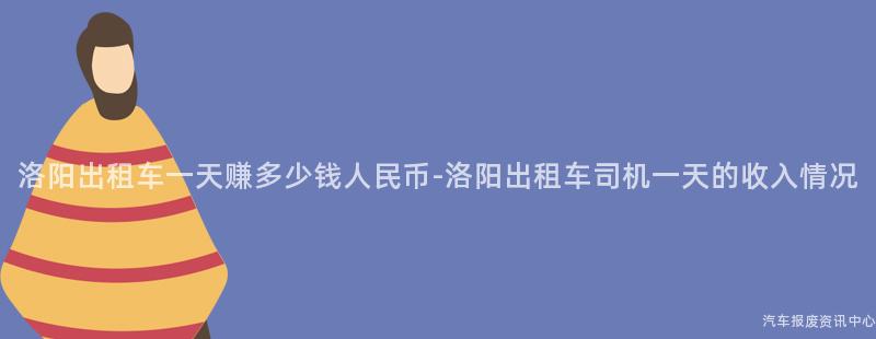 洛阳出租车一天赚多少钱人民币-洛阳出租车司机一天的收入情况