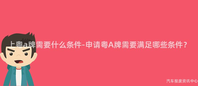 上粤a牌需要什么条件-申请粤A牌需要满足哪些条件？