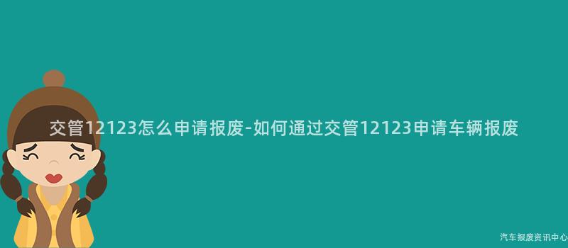 交管12123怎么申请报废-如何通过交管12123申请车辆报废