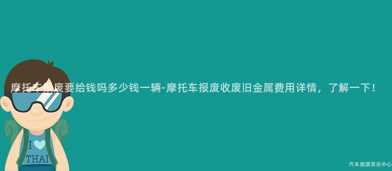 摩托车报废要给钱吗多少钱一辆-摩托车报废收废旧金属费用详情，了解一下！