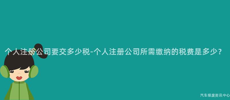 个人注册公司要交多少税-个人注册公司所需缴纳的税费是多少？