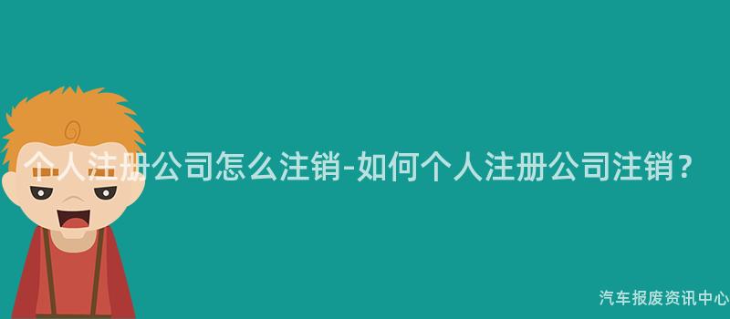 个人注册公司怎么注销-如何个人注册公司注销？