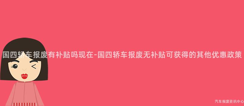 国四轿车报废有补贴吗现在-国四轿车报废无补贴可获得的其他优惠政策
