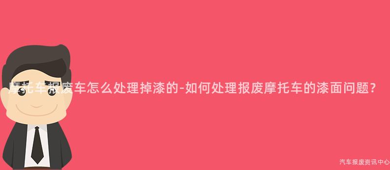 摩托车报废车怎么处理掉漆的-如何处理报废摩托车的漆面问题？
