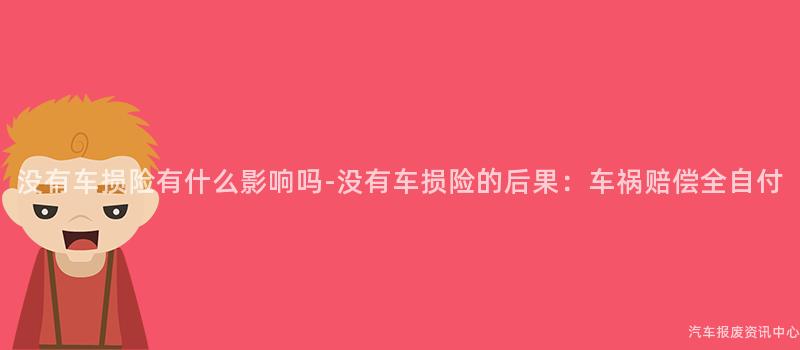 没有车损险有什么影响吗-没有车损险的后果：车祸赔偿全自付