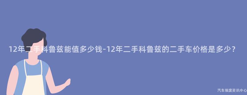 12年二手科鲁兹能值多少钱-12年二手科鲁兹的二手车价格是多少？