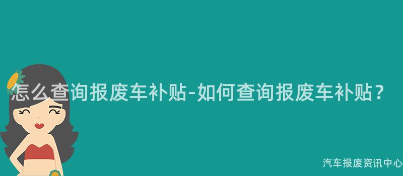怎么查询报废车补贴-如何查询报废车补贴？